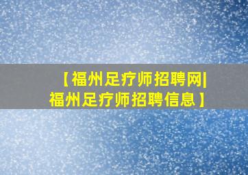 【福州足疗师招聘网|福州足疗师招聘信息】